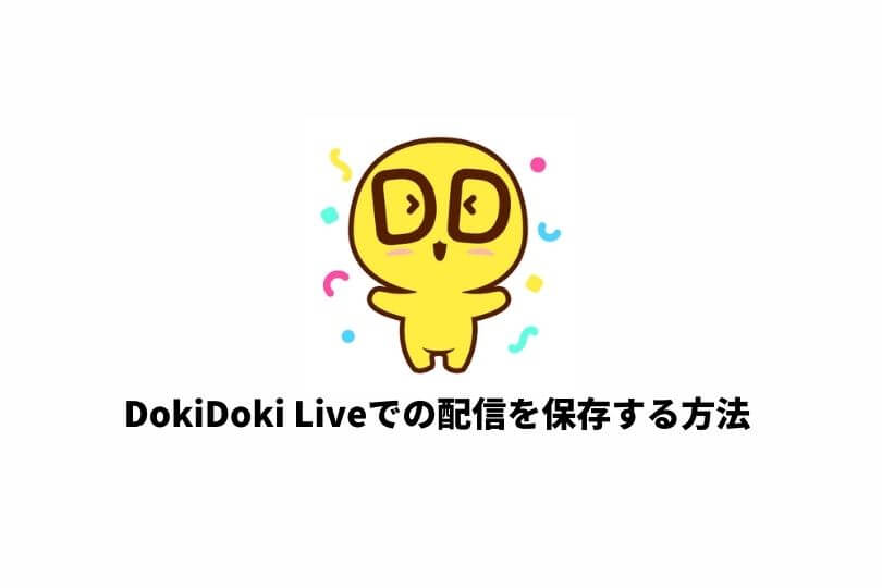 DokiDokiLIVE（ドキドキライブ）の配信は保存できる？アーカイブや録画機能についてを徹底解説