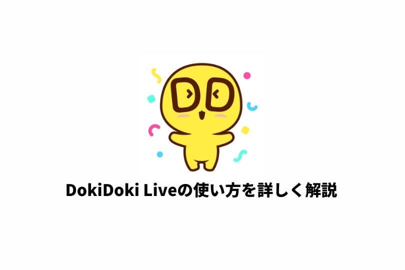 DokiDoki Live（ドキドキライブ）の使い方とは？視聴方法から配信方法までをわかりやすく解説